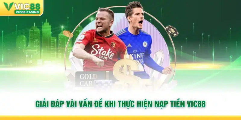 Giải đáp vài vấn đề khi thực hiện nạp tiền Vic88