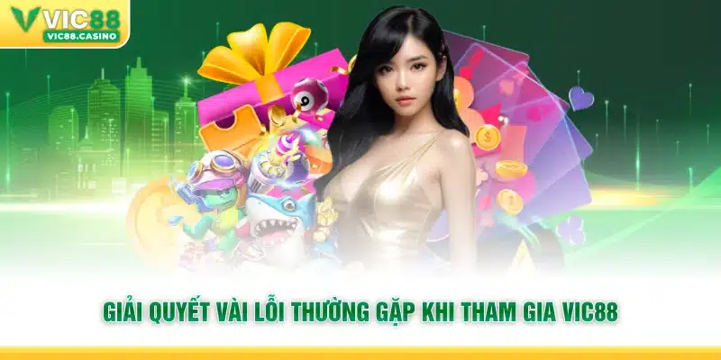 Giải quyết vài lỗi thường gặp khi tham gia Vic88