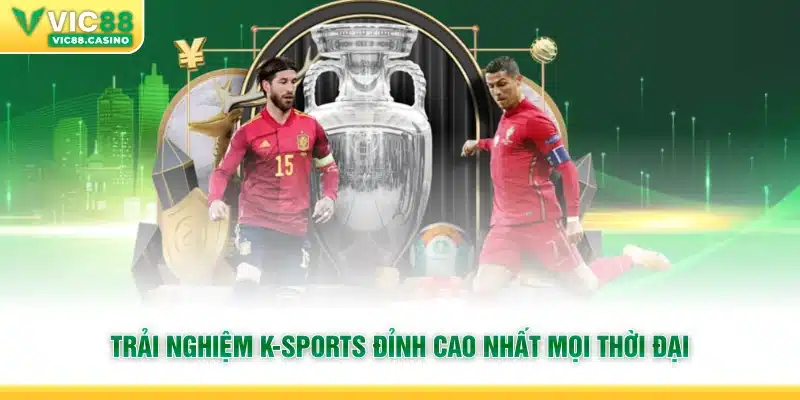 Trải nghiệm K-Sports đỉnh cao nhất mọi thời đại