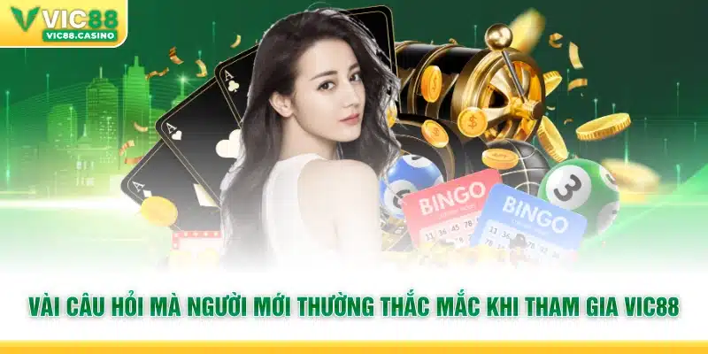 Vài câu hỏi mà người mới thường thắc mắc khi tham gia Vic88